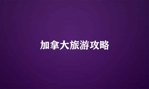 加拿大旅游攻略