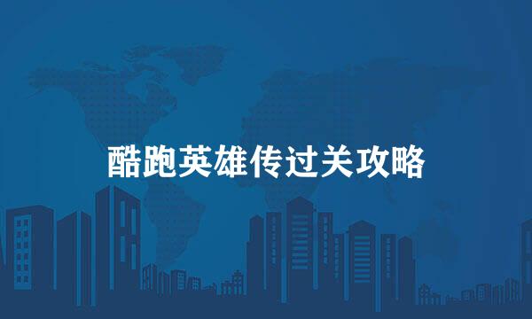 酷跑英雄传过关攻略