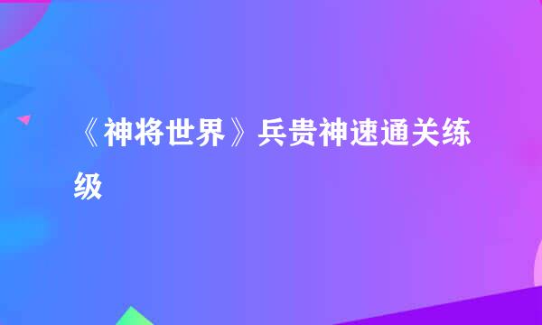 《神将世界》兵贵神速通关练级