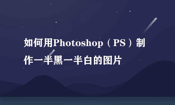 如何用Photoshop（PS）制作一半黑一半白的图片