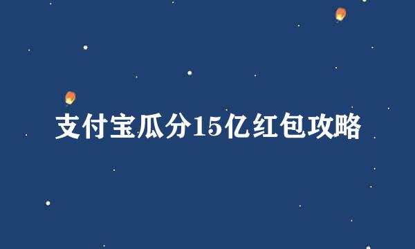 支付宝瓜分15亿红包攻略