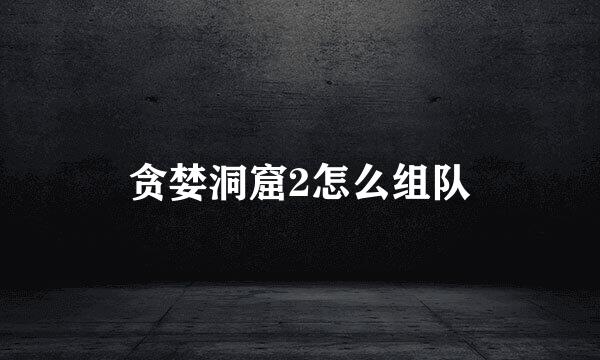 贪婪洞窟2怎么组队