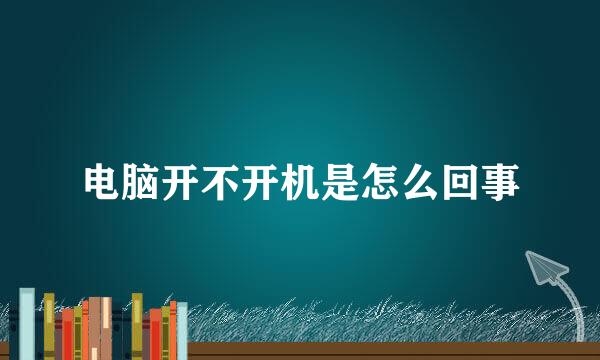 电脑开不开机是怎么回事