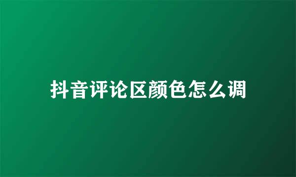 抖音评论区颜色怎么调