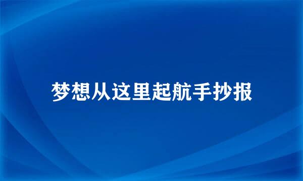 梦想从这里起航手抄报