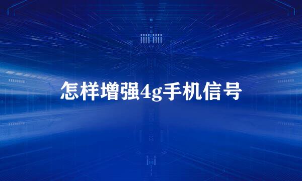 怎样增强4g手机信号