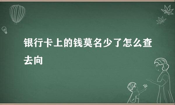 银行卡上的钱莫名少了怎么查去向