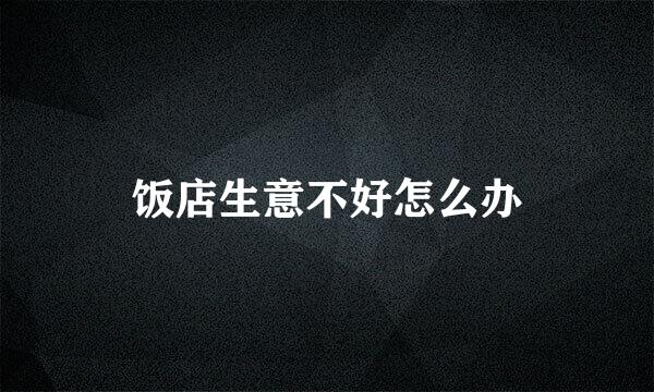 饭店生意不好怎么办