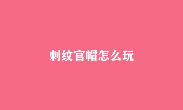 刺纹官帽怎么玩