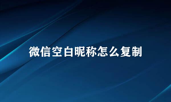 微信空白昵称怎么复制