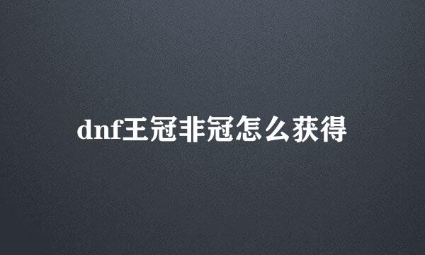 dnf王冠非冠怎么获得