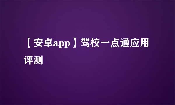 【安卓app】驾校一点通应用评测