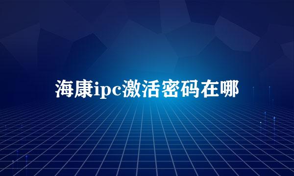 海康ipc激活密码在哪