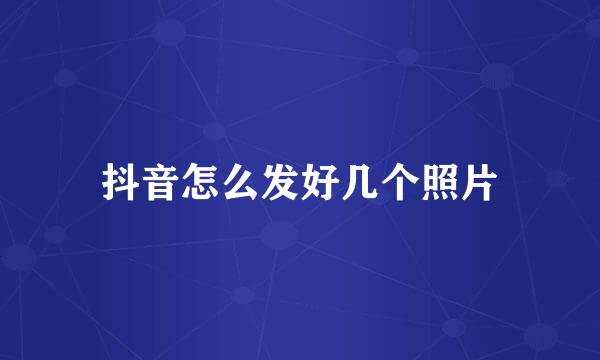 抖音怎么发好几个照片