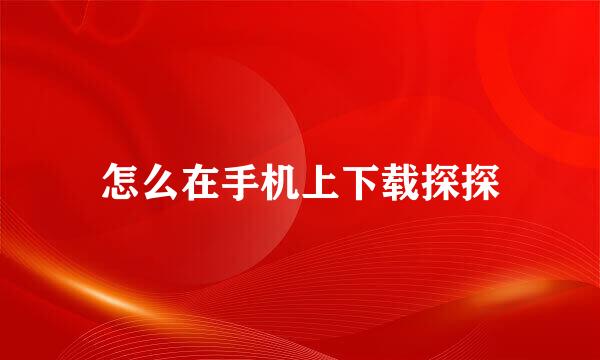 怎么在手机上下载探探