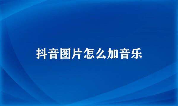 抖音图片怎么加音乐