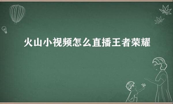 火山小视频怎么直播王者荣耀