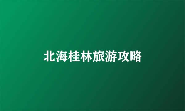 北海桂林旅游攻略