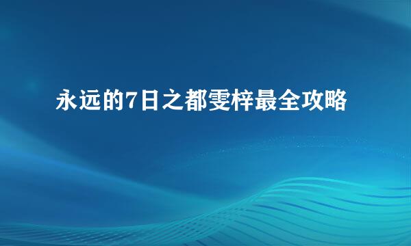 永远的7日之都雯梓最全攻略
