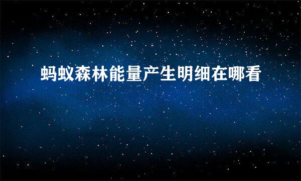 蚂蚁森林能量产生明细在哪看