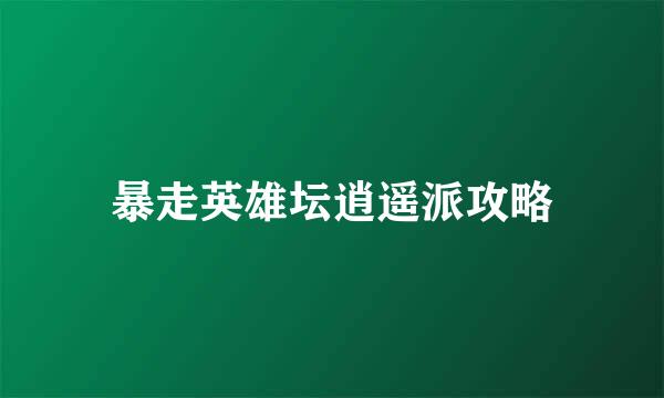 暴走英雄坛逍遥派攻略