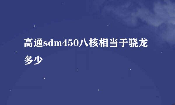 高通sdm450八核相当于骁龙多少