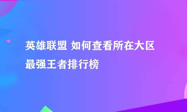 英雄联盟 如何查看所在大区最强王者排行榜