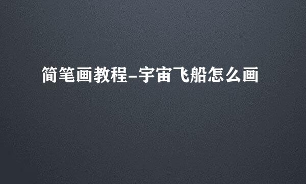 简笔画教程-宇宙飞船怎么画
