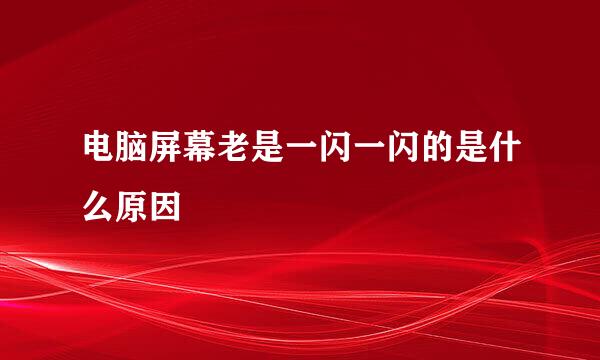 电脑屏幕老是一闪一闪的是什么原因