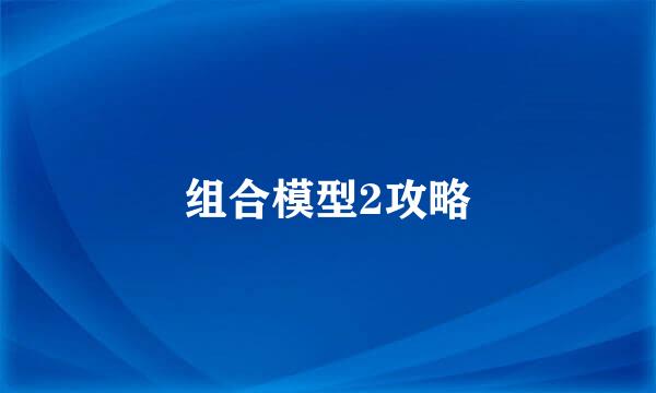 组合模型2攻略