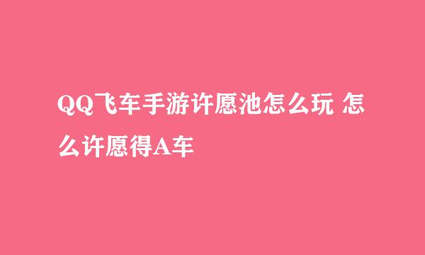 QQ飞车手游许愿池怎么玩 怎么许愿得A车