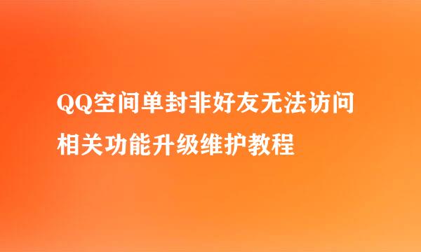 QQ空间单封非好友无法访问相关功能升级维护教程