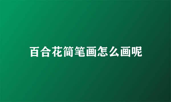 百合花简笔画怎么画呢