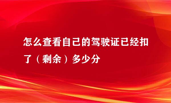 怎么查看自己的驾驶证已经扣了（剩余）多少分