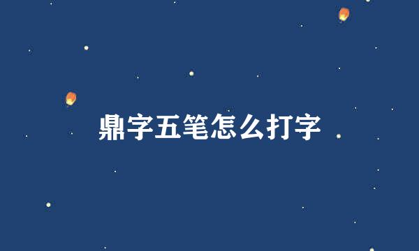 鼎字五笔怎么打字