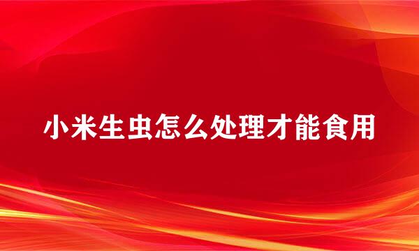 小米生虫怎么处理才能食用