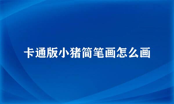 卡通版小猪简笔画怎么画