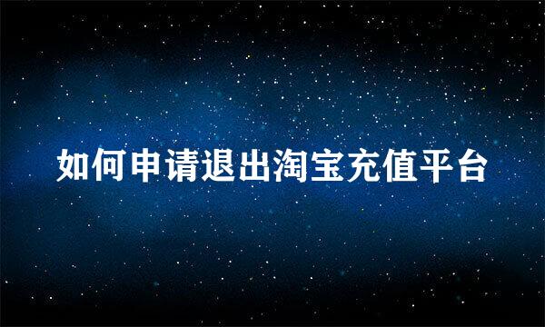 如何申请退出淘宝充值平台