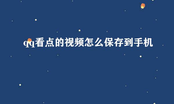 qq看点的视频怎么保存到手机