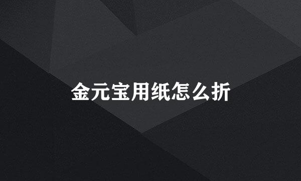 金元宝用纸怎么折