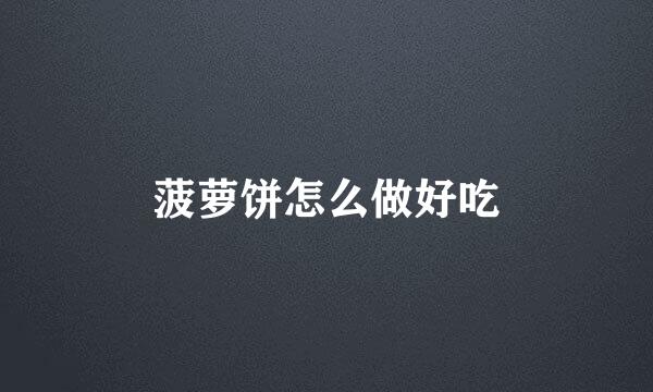 菠萝饼怎么做好吃
