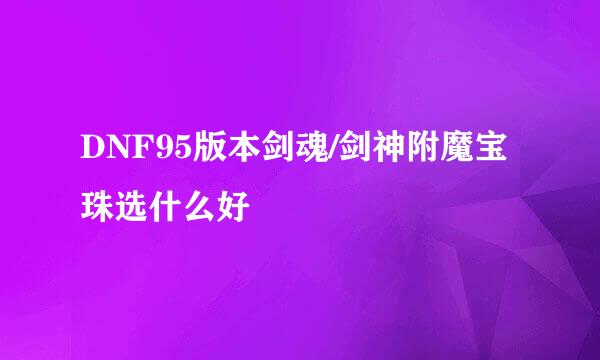 DNF95版本剑魂/剑神附魔宝珠选什么好