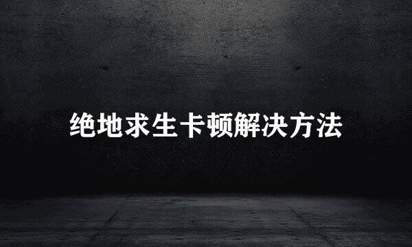 绝地求生卡顿解决方法