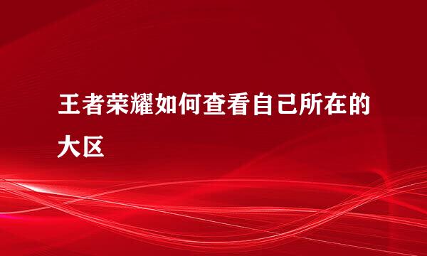 王者荣耀如何查看自己所在的大区