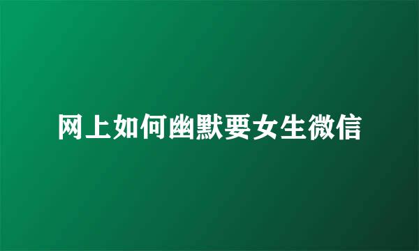网上如何幽默要女生微信
