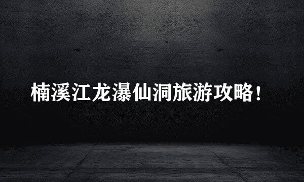 楠溪江龙瀑仙洞旅游攻略！