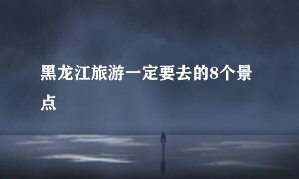 黑龙江旅游一定要去的8个景点