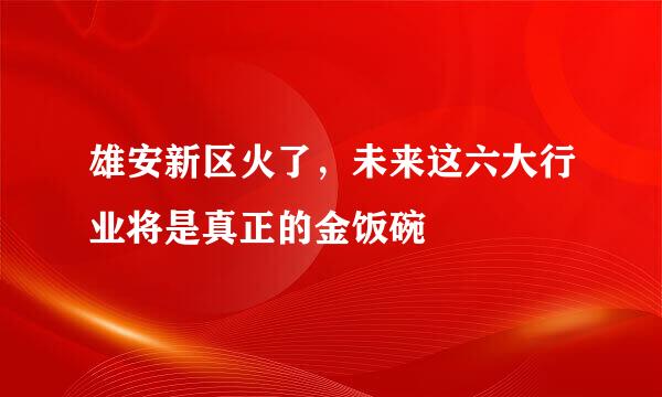 雄安新区火了，未来这六大行业将是真正的金饭碗