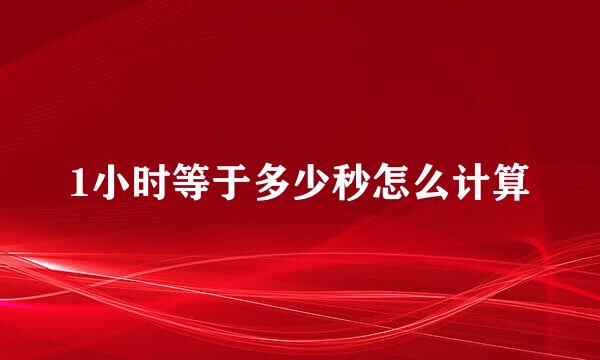 1小时等于多少秒怎么计算