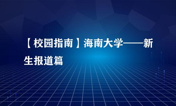 【校园指南】海南大学——新生报道篇
